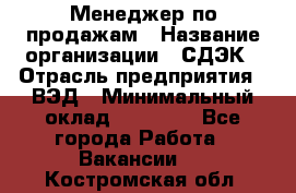 Менеджер по продажам › Название организации ­ СДЭК › Отрасль предприятия ­ ВЭД › Минимальный оклад ­ 15 000 - Все города Работа » Вакансии   . Костромская обл.